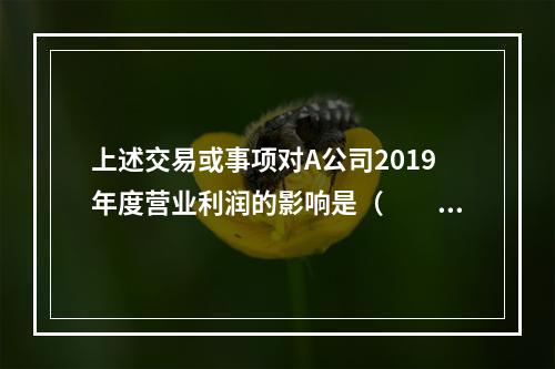 上述交易或事项对A公司2019年度营业利润的影响是（　　）万