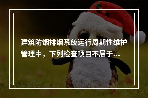 建筑防烟排烟系统运行周期性维护管理中，下列检查项目不属于每半