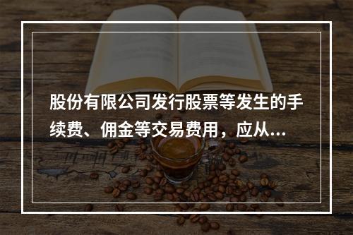 股份有限公司发行股票等发生的手续费、佣金等交易费用，应从溢价