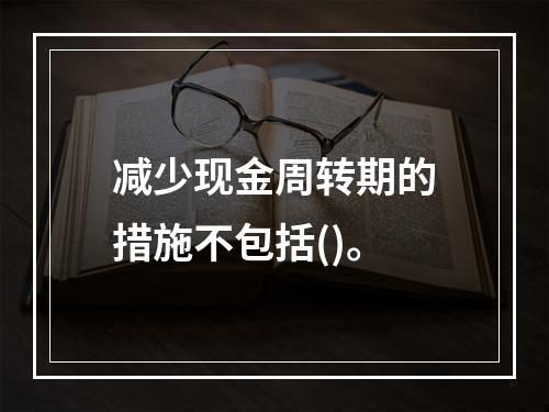 减少现金周转期的措施不包括()。