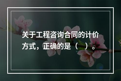 关于工程咨询合同的计价方式，正确的是（　）。