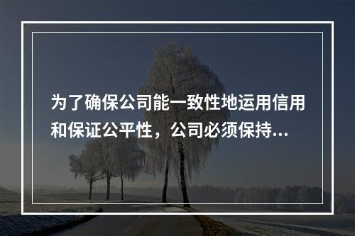 为了确保公司能一致性地运用信用和保证公平性，公司必须保持恰当