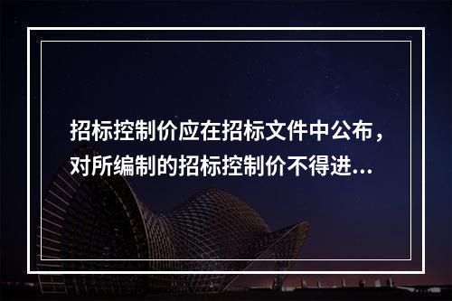 招标控制价应在招标文件中公布，对所编制的招标控制价不得进行上