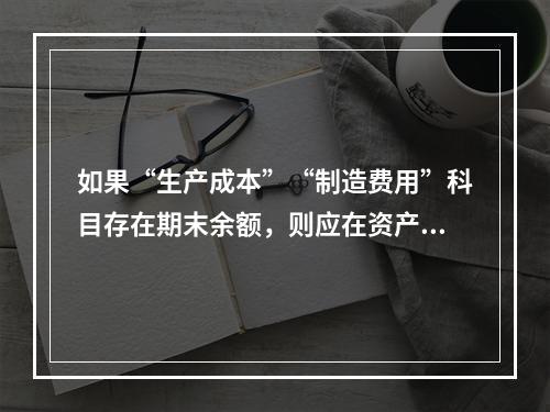 如果“生产成本”“制造费用”科目存在期末余额，则应在资产负债