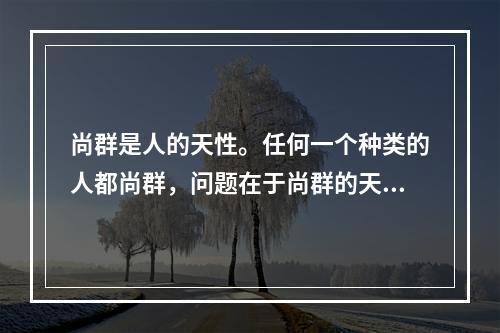 尚群是人的天性。任何一个种类的人都尚群，问题在于尚群的天性得