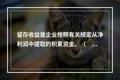 留存收益是企业按照有关规定从净利润中提取的积累资金。（　　）