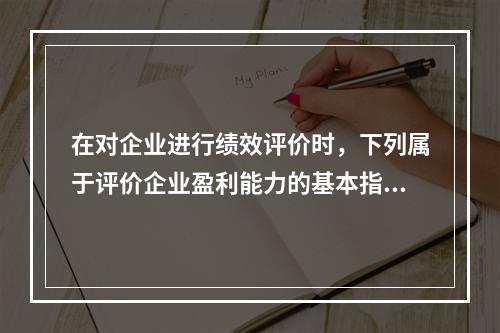 在对企业进行绩效评价时，下列属于评价企业盈利能力的基本指标的