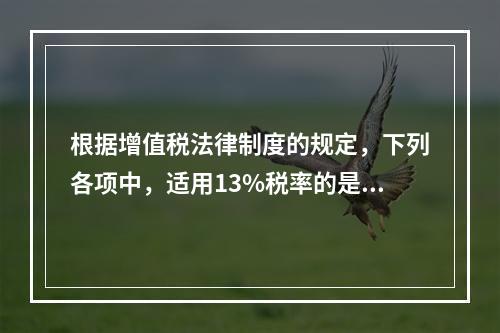 根据增值税法律制度的规定，下列各项中，适用13%税率的是（　