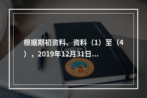 根据期初资料、资料（1）至（4），2019年12月31日甲企