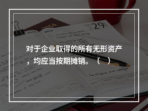 对于企业取得的所有无形资产，均应当按期摊销。（　）