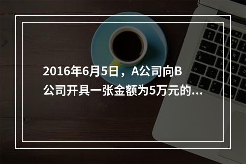 2016年6月5日，A公司向B公司开具一张金额为5万元的支票