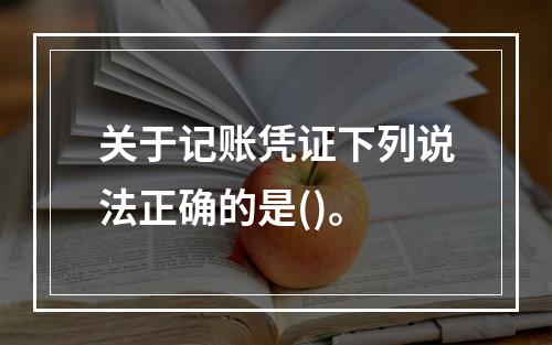 关于记账凭证下列说法正确的是()。