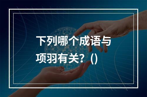 下列哪个成语与项羽有关？()