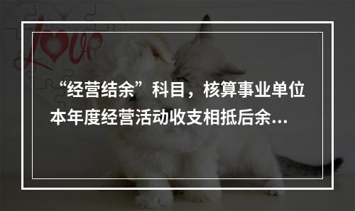 “经营结余”科目，核算事业单位本年度经营活动收支相抵后余额弥