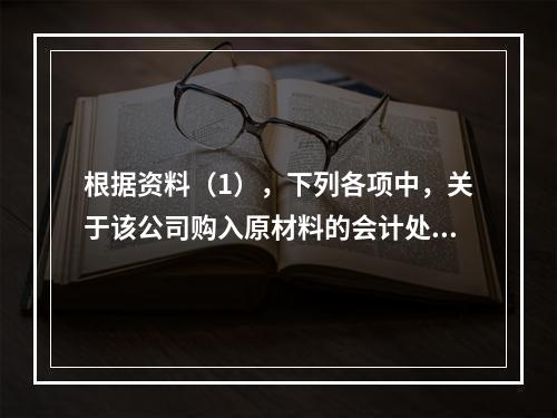 根据资料（1），下列各项中，关于该公司购入原材料的会计处理结