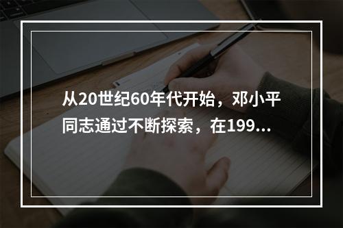 从20世纪60年代开始，邓小平同志通过不断探索，在1992年