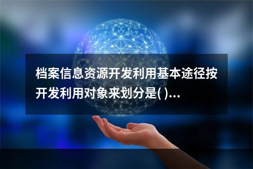 档案信息资源开发利用基本途径按开发利用对象来划分是( )。