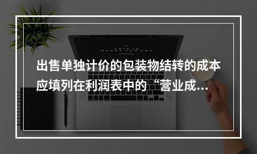 出售单独计价的包装物结转的成本应填列在利润表中的“营业成本”