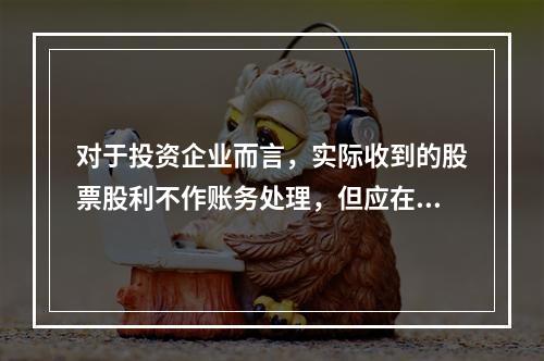 对于投资企业而言，实际收到的股票股利不作账务处理，但应在备查