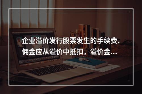 企业溢价发行股票发生的手续费、佣金应从溢价中抵扣，溢价金额不