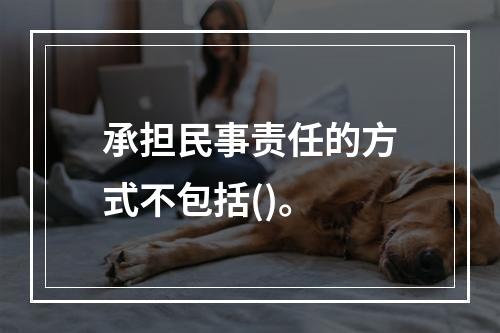 承担民事责任的方式不包括()。