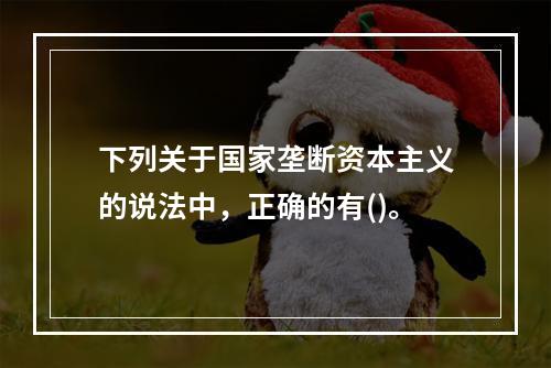 下列关于国家垄断资本主义的说法中，正确的有()。