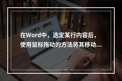 在Word中，选定某行内容后，使用鼠标拖动的方法将其移动时，