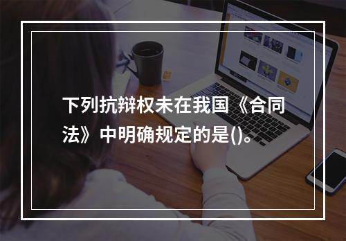 下列抗辩权未在我国《合同法》中明确规定的是()。