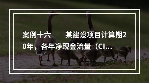 案例十六　　某建设项目计算期20年，各年净现金流量（CI-C