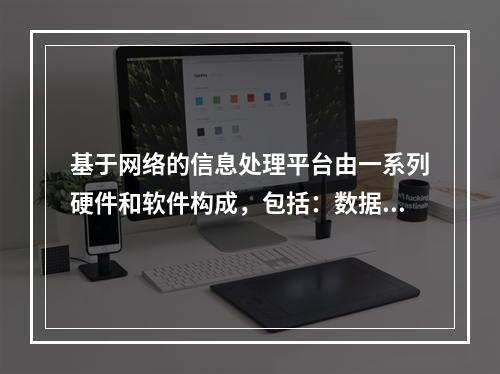 基于网络的信息处理平台由一系列硬件和软件构成，包括：数据处理