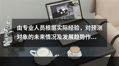 由专业人员根据实际经验，对预测对象的未来情况及发展趋势作出预