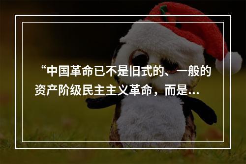 “中国革命已不是旧式的、一般的资产阶级民主主义革命，而是新的