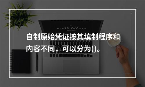 自制原始凭证按其填制程序和内容不同，可以分为()。