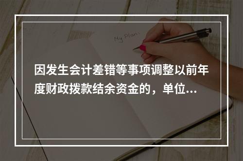 因发生会计差错等事项调整以前年度财政拨款结余资金的，单位按照