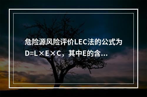 危险源风险评价LEC法的公式为D=L×E×C，其中E的含义