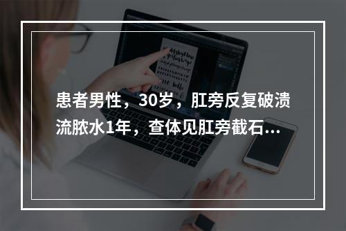 患者男性，30岁，肛旁反复破溃流脓水1年，查体见肛旁截石位1