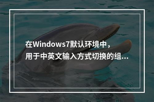 在Windows7默认环境中，用于中英文输入方式切换的组合键