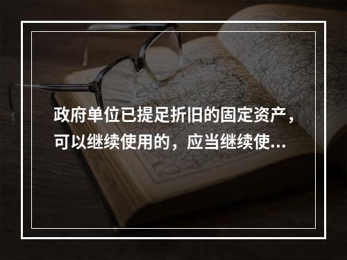 政府单位已提足折旧的固定资产，可以继续使用的，应当继续使用，