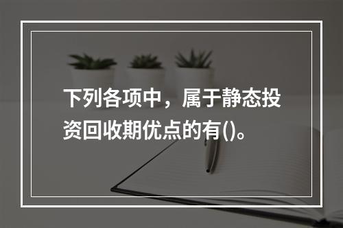 下列各项中，属于静态投资回收期优点的有()。