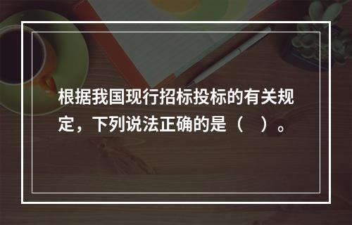 根据我国现行招标投标的有关规定，下列说法正确的是（　）。