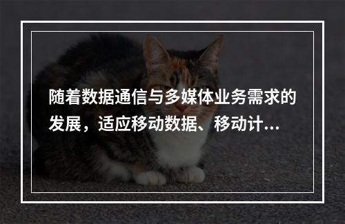 随着数据通信与多媒体业务需求的发展，适应移动数据、移动计算及