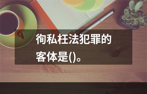 徇私枉法犯罪的客体是()。