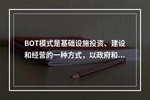 BOT模式是基础设施投资、建设和经营的一种方式，以政府和私人