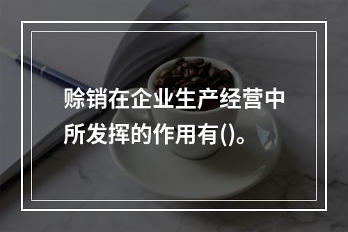 赊销在企业生产经营中所发挥的作用有()。