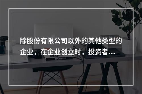 除股份有限公司以外的其他类型的企业，在企业创立时，投资者认缴