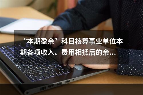 “本期盈余”科目核算事业单位本期各项收入、费用相抵后的余额。