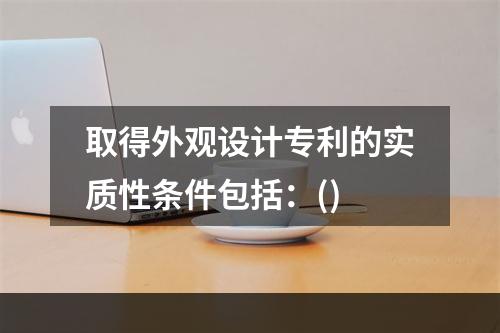 取得外观设计专利的实质性条件包括：()