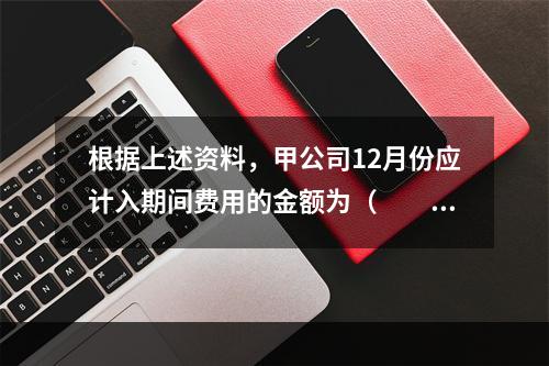 根据上述资料，甲公司12月份应计入期间费用的金额为（　　）元