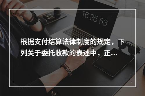 根据支付结算法律制度的规定，下列关于委托收款的表述中，正确的