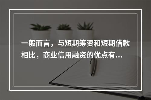 一般而言，与短期筹资和短期借款相比，商业信用融资的优点有()